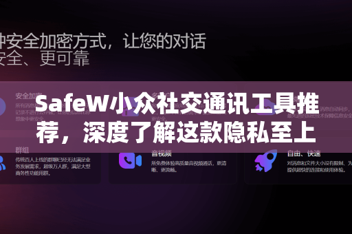 SafeW小众社交通讯工具推荐，深度了解这款隐私至上的即时通讯软件