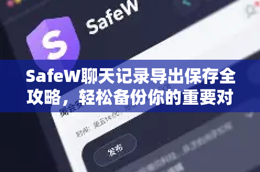 SafeW聊天记录导出保存全攻略，轻松备份你的重要对话