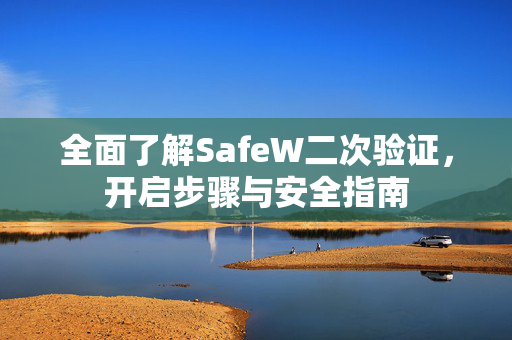 全面了解SafeW二次验证，开启步骤与安全指南