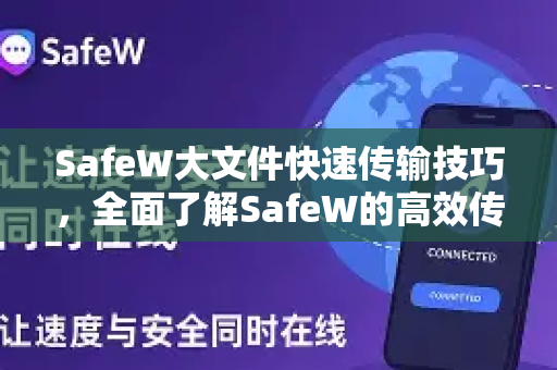 SafeW大文件快速传输技巧，全面了解SafeW的高效传输之道