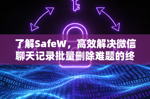 了解SafeW，高效解决微信聊天记录批量删除难题的终极指南