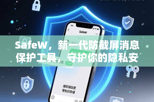 SafeW，新一代防截屏消息保护工具，守护你的隐私安全