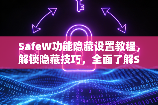SafeW功能隐藏设置教程，解锁隐藏技巧，全面了解SafeW的强大功能