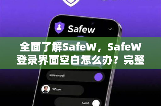 全面了解SafeW，SafeW登录界面空白怎么办？完整解决方案与常见问题指南