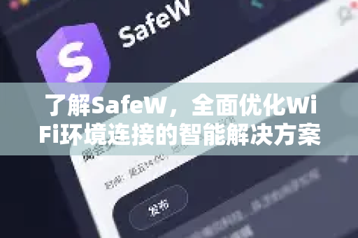 了解SafeW，全面优化WiFi环境连接的智能解决方案