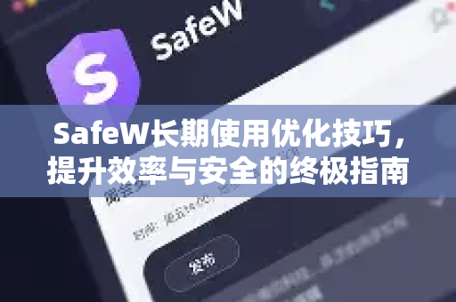 SafeW长期使用优化技巧，提升效率与安全的终极指南