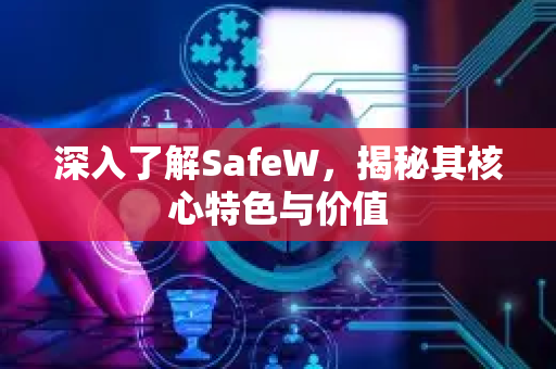 深入了解SafeW，揭秘其核心特色与价值