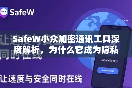 SafeW小众加密通讯工具深度解析，为什么它成为隐私守护者的新选择？