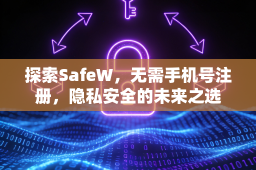 探索SafeW，无需手机号注册，隐私安全的未来之选