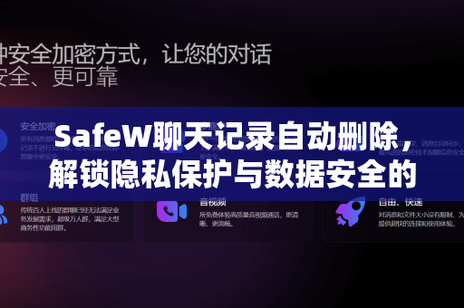 SafeW聊天记录自动删除，解锁隐私保护与数据安全的智能方案