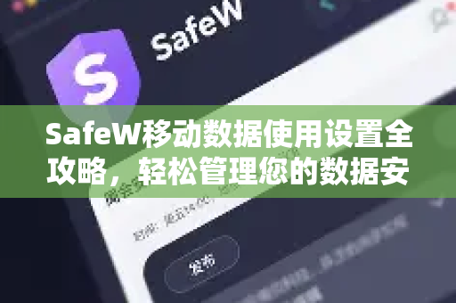 SafeW移动数据使用设置全攻略，轻松管理您的数据安全