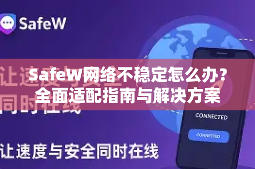 SafeW网络不稳定怎么办？全面适配指南与解决方案
