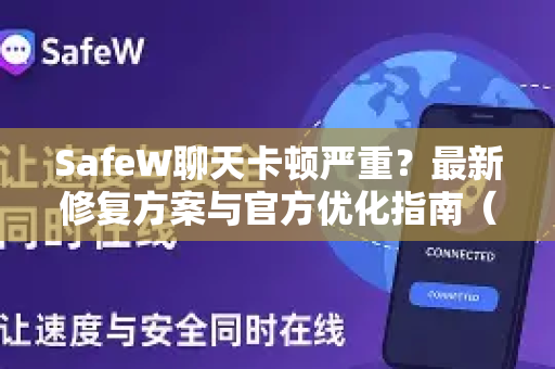 SafeW聊天卡顿严重？最新修复方案与官方优化指南（2025实测有效）
