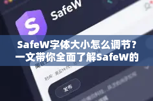 SafeW字体大小怎么调节？一文带你全面了解SafeW的功能与使用技巧