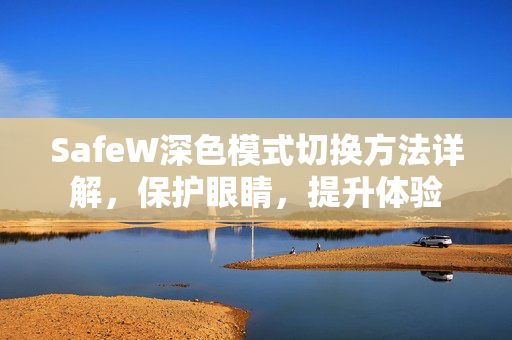 SafeW深色模式切换方法详解，保护眼睛，提升体验