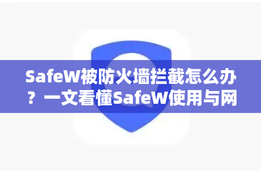 SafeW被防火墙拦截怎么办？一文看懂SafeW使用与网络问题解决方案