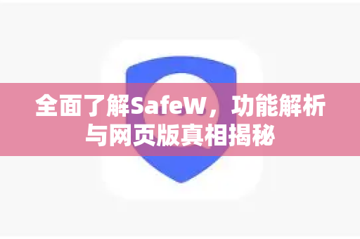 全面了解SafeW，功能解析与网页版真相揭秘