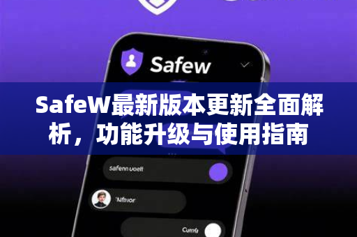 SafeW最新版本更新全面解析，功能升级与使用指南