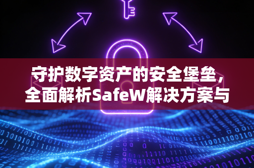 守护数字资产的安全堡垒，全面解析SafeW解决方案与服务