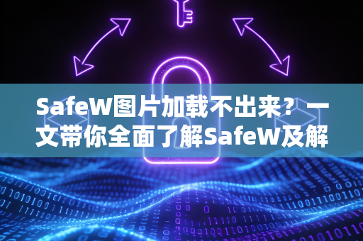 SafeW图片加载不出来？一文带你全面了解SafeW及解决方法