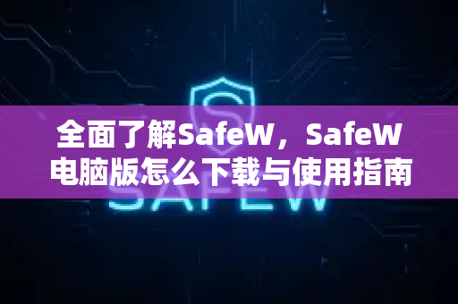 全面了解SafeW，SafeW电脑版怎么下载与使用指南