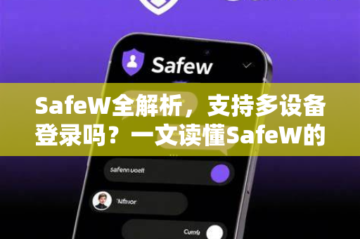 SafeW全解析，支持多设备登录吗？一文读懂SafeW的核心功能与优势