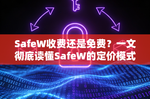 SafeW收费还是免费？一文彻底读懂SafeW的定价模式与使用价值