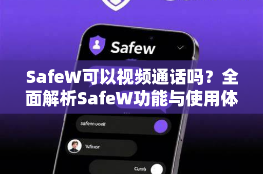 SafeW可以视频通话吗？全面解析SafeW功能与使用体验