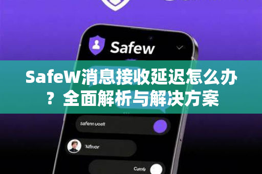 SafeW消息接收延迟怎么办？全面解析与解决方案