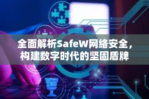 全面解析SafeW网络安全，构建数字时代的坚固盾牌