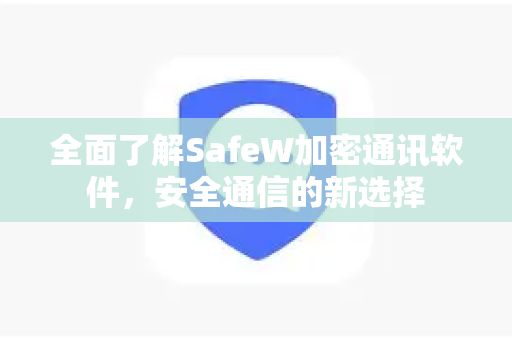 全面了解SafeW加密通讯软件，安全通信的新选择