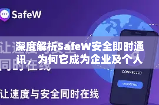 深度解析SafeW安全即时通讯，为何它成为企业及个人隐私保护的得力助手？