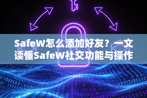 SafeW怎么添加好友？一文读懂SafeW社交功能与操作全指南