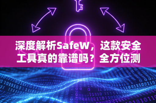 深度解析SafeW，这款安全工具真的靠谱吗？全方位测评与常见疑问解答