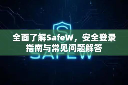 全面了解SafeW，安全登录指南与常见问题解答