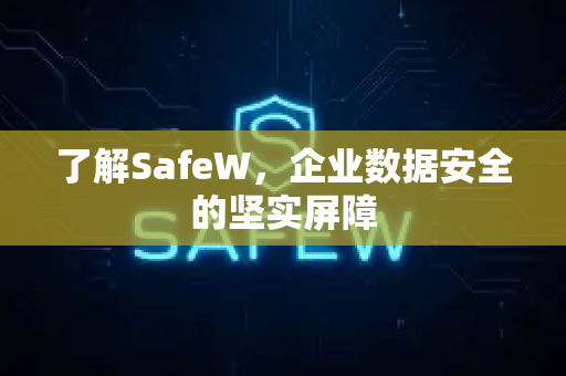 了解SafeW，企业数据安全的坚实屏障