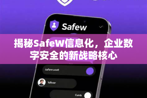 揭秘SafeW信息化，企业数字安全的新战略核心