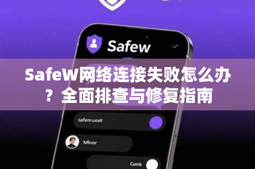 SafeW网络连接失败怎么办？全面排查与修复指南