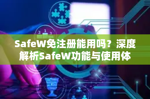 SafeW免注册能用吗？深度解析SafeW功能与使用体验