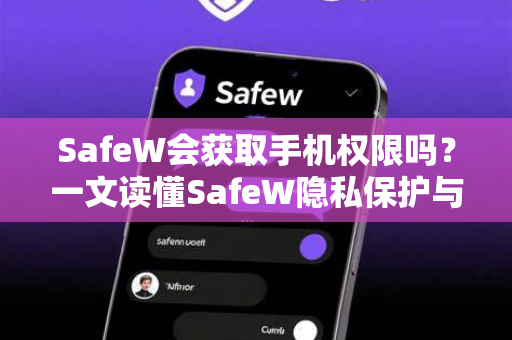 SafeW会获取手机权限吗？一文读懂SafeW隐私保护与权限管理机制