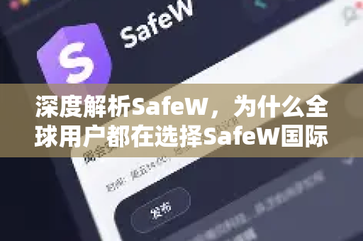 深度解析SafeW，为什么全球用户都在选择SafeW国际版下载？