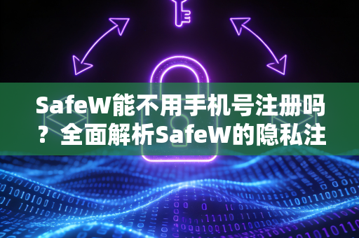 SafeW能不用手机号注册吗？全面解析SafeW的隐私注册方式与优势