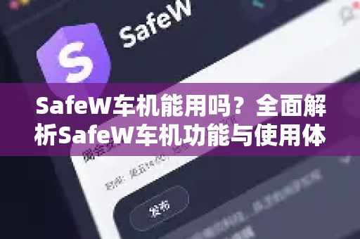 SafeW车机能用吗？全面解析SafeW车机功能与使用体验
