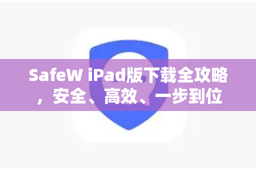 SafeW iPad版下载全攻略，安全、高效、一步到位