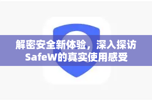解密安全新体验，深入探访SafeW的真实使用感受