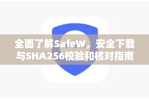 全面了解SafeW，安全下载与SHA256校验和核对指南