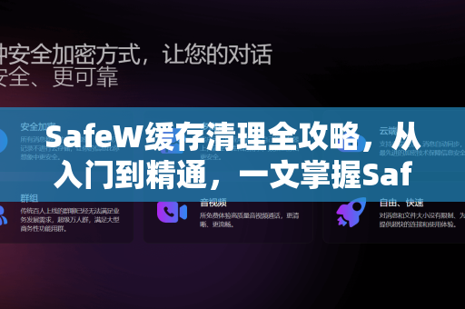 SafeW缓存清理全攻略，从入门到精通，一文掌握SafeW怎么清理缓存