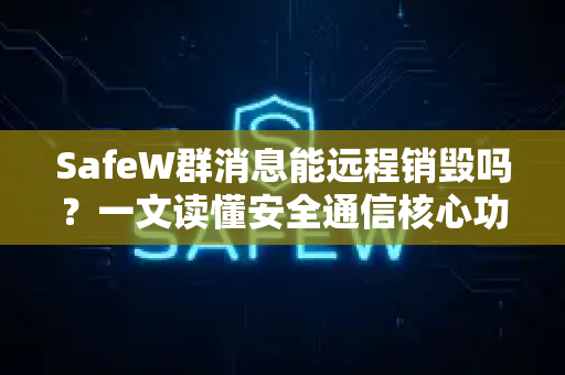 SafeW群消息能远程销毁吗？一文读懂安全通信核心功能