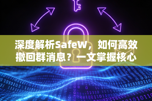 深度解析SafeW，如何高效撤回群消息？一文掌握核心操作与常见问题