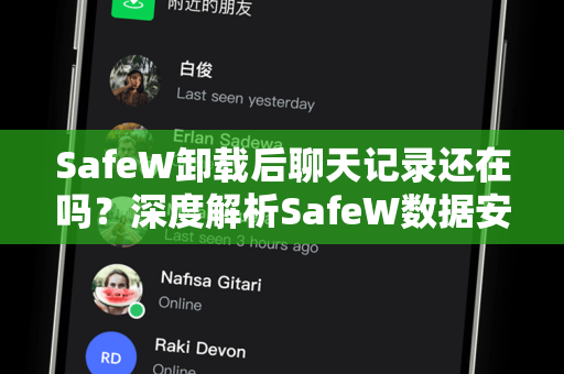 SafeW卸载后聊天记录还在吗？深度解析SafeW数据安全与恢复原理